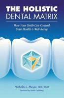 The Holistic Dental Matrix: How Teeth Can Control Your Health & Well-Being 1546560416 Book Cover