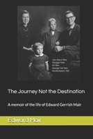 The Journey Not the Destination: A memoir of the life of Edward Gerrish Mair 1081746076 Book Cover