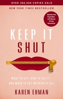 Keep It Shut: What to Say, How to Say It, and When to Say Nothing at All