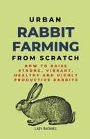 Urban Rabbit Farming From Scratch: How To Raise Strong, Vibrant, Healthy And Highly Productive Rabbits B0CLHVJVY9 Book Cover