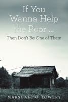 If You Wanna Help the Poor ...: Then Don't Be One of Them 1483443159 Book Cover