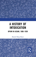 A History of Intoxication: Opium in Assam, 1800–1959 1032654244 Book Cover