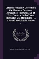 Letters from Italy: Describing the Manners, Customs, Antiquities, Paintings, &c. of That Country, in the Years MDCCLXX and MDCCLXXI: To a Friend Residing in France: 1 1146016085 Book Cover