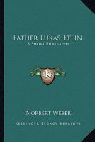 Father Lukas Etlin: A Short Biography 1163163082 Book Cover