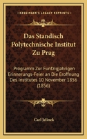 Das Standisch Polytechnische Institut Zu Prag: Programm Zur Funfzigjahrigen Erinnerungs-Feier An Die Eroffnung Des Institutes 10 November 1856 (1856) 1167649052 Book Cover