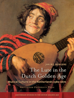 The Lute in the Dutch Golden Age: Musical Culture in the Netherlands ca. 1580-1670 9089645527 Book Cover