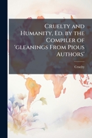 Cruelty and Humanity, Ed. by the Compiler of 'gleanings from Pious Authors'. 1149689935 Book Cover