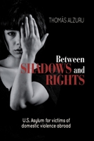 Between shadows and rights: U.S. Asylum for victims of domestic violence abroad B0CSYH9C3G Book Cover