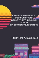 Esports Unveiled: 300 Fun Facts About the Thrilling World of Competitive Gaming: Discover the Secrets, Records, and Surprises from the Global Esports Scene B0DPCYTMRS Book Cover