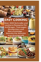Easy Cooking: Über 300 Schnelle und Leckere Rezepte für Anfänger, Teenager, Studenten und Berufstätige-Schritt für Schritt zum Kochprofi!: Über 300 ... & zeitsparenden Küchenhacks (German Edition) 3384348885 Book Cover