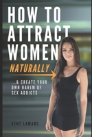 How to Attract Women Naturally: ...and Create Your Own Harem of Sex Addicts 1676922792 Book Cover