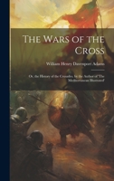 The Wars Of The Cross: Or The History Of The Crusades 1022798073 Book Cover