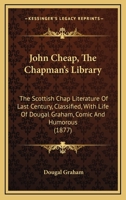 John Cheap, The Chapman's Library: The Scottish Chap Literature Of Last Century, Classified, With Life Of Dougal Graham, Comic And Humorous 1164947702 Book Cover