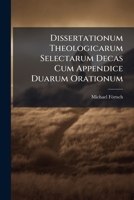 Dissertationum Theologicarum Selectarum Decas Cum Appendice Duarum Orationum 1246324113 Book Cover