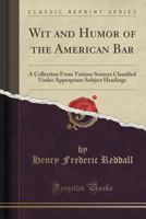 Wit and Humor of the American Bar: A Collection from Various Sources Classified Under Appropriate Subject Headings 1334298459 Book Cover