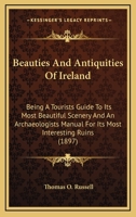 Beauties And Antiquities Of Ireland: Being A Tourists Guide To Its Most Beautiful Scenery And An Archaeologists Manual For Its Most Interesting Ruins (1897) 0548796556 Book Cover