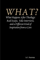 WHAT? What Happens After Theology: Real Essays, Fake Interviews, and a Different Kind of Inspiration from a Cave 1365325997 Book Cover