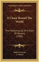 A Chase Round the World: The Following-Up of a Chain of Mystery 112011134X Book Cover