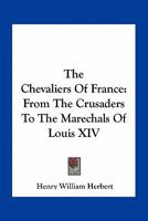 The Chevaliers Of France: From The Crusaders To The Marechals Of Louis XIV 0548499888 Book Cover