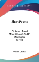 Short Poems: Of Sacred Travel, Miscellaneous, And In Memoriam 1437052738 Book Cover