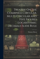 Treatise On the Combined Circular, Multi-Circular and Five Figures Logarithmic Decimals Slide Rule 1021207888 Book Cover