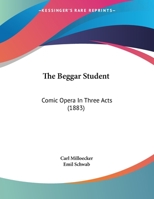 The Beggar Student: Comic Opera In Three Acts 1164823027 Book Cover