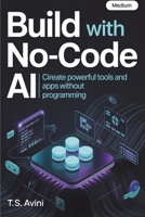 Build with No-Code AI: Create Powerful Tools and Apps Without Programming B0H6R7RPSM Book Cover