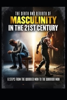 The Death and Rebirth of Masculinity in the 21st Century: 6 Steps From The Worried Man To The Warrior Man B0DS8S43LH Book Cover