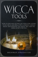 Wicca Tools: How to Find and Use Wiccan Tools for Casting your Circle and Spells. Wicca Wands, Candles Magic and Essential Oils Magic Will Have no ... for You! (How to Master the Wiccan Religion) 1707419310 Book Cover
