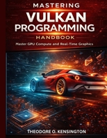 Mastering Vulkan Programming Handbook: Master GPU Compute and Real-Time Graphics B0GW1PTN7F Book Cover