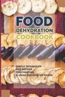 Food Dehydration Cookbook: Simple Techniques And Recipes For Creating & Using Dehydrated Foods: How To Make Some Dried Preserves B097DLSFWD Book Cover