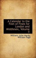 A Calendar to the Feet of Fines for London and Middlesex; Volume II 1022112317 Book Cover