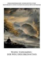 Wang Yangming: Der Weg der Erkenntnis: Philosophische Einsichten und Reformen eines konfuzianischen Denkers (German Edition) 3384341015 Book Cover