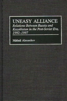 Uneasy Alliance: Relations Between Russia and Kazakhstan in the Post-Soviet Era, 1992-1997 (Contributions to the Study of World History) 0313309655 Book Cover