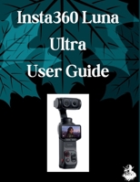 Insta360 Luna Ultra User Guide: The Complete Step-by-Step Manual to Mastering AI Image Generation, Text-to-Video, Prompt Engineering, and Professional Creative Workflows B0HBZYHF38 Book Cover