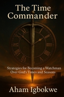 The Time Commander: Strategies for Becoming a Watchman Over God’s Times and Seasons B0FHDWNLBS Book Cover