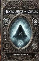 Hexes, Jinx’s, and Curses: Understanding and Overcoming Negative Energy B0DVR3ZVXY Book Cover