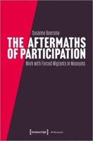 The Aftermaths of Participation: Outcomes and Consequences of Participatory Work with Forced Migrants in Museums 3837664112 Book Cover
