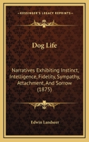 Dog Life: Narratives Exhibiting Instinct, Intelligence, Fidelity, Sympathy, Attachment, And Sorrow 1164623338 Book Cover