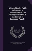 A List of Books (With References to Periodicals) On the Philippine Islands in the Library of Congress, Page 54 1377427609 Book Cover