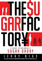 THE SUGAR FACTORY: A GUIDE TO BECOMING A SUGAR DADDY: 1733565809 Book Cover