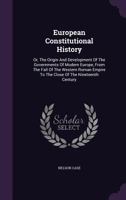 European Constitutional History Or, the Origin and Development of the Governments of Modern Europe 1341217493 Book Cover