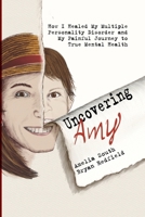 Uncovering Amy: How I Cured My Multiple Personality Disorder and My Painful Journey to True Mental Health B0GKFDPZPN Book Cover