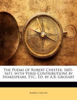 The Poems Of Robert Chester, 1601-1611: With Verse Contributions By Shakespeare, Ben Jonson, George Chapman, John Marston, Etc. 1357352379 Book Cover