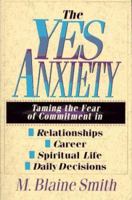 The Yes Anxiety: Taming the Fear of Commitment in Relationships, Career, Spiritual Life, Daily Decisions 083081647X Book Cover
