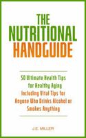 The Nutritional Handguide: 50 Ultimate Health Tips for Healthy Aging - Including Vital Tips for Anyone Who Drinks Alcohol or Smokes Anything B0HBZ5BBVL Book Cover