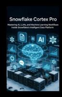 Snowflake Cortex Pro: Mastering AI, LLMs, and Machine Learning Workflows Inside Snowflake’s Intelligent Data Platform B0G4VLGB7H Book Cover