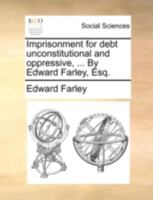 Imprisonment for debt unconstitutional and oppressive, ... By Edward Farley, Esq. 1170522513 Book Cover