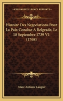 Histoire Des Negociations Pour La Paix Conclue A Belgrade, Le 18 Septembre 1739 V1 (1768) 1104763370 Book Cover