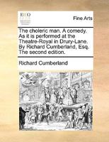 The Choleric Man: A Comedy, as It Is Performed at the Theatre-Royal in Drury-Lane (Classic Reprint) 1241089469 Book Cover